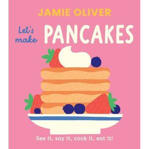 Let's Make Pancakes: See It, Say It, Cook It, Eat It! -- Jamie Oliver